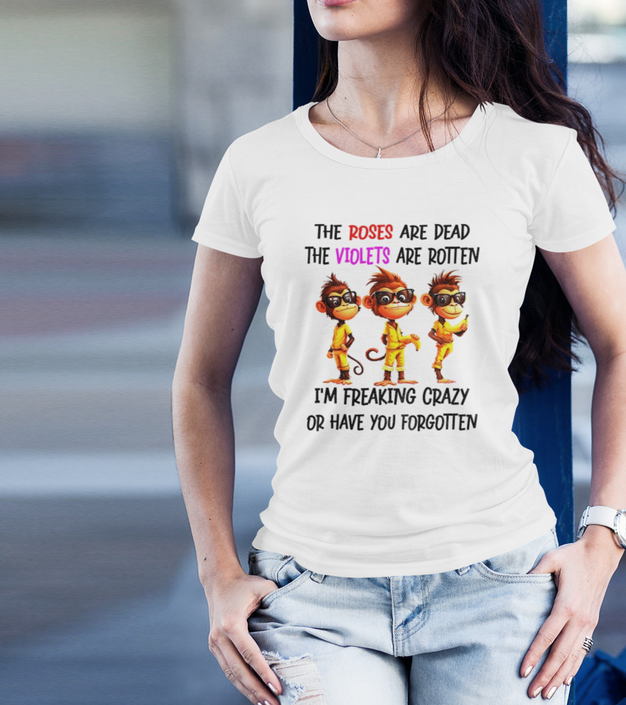Monkey Banana Roses Are Dead Violets Are Rotten I’m Freaking Crazy Or Have You Forgotten T-Shirt