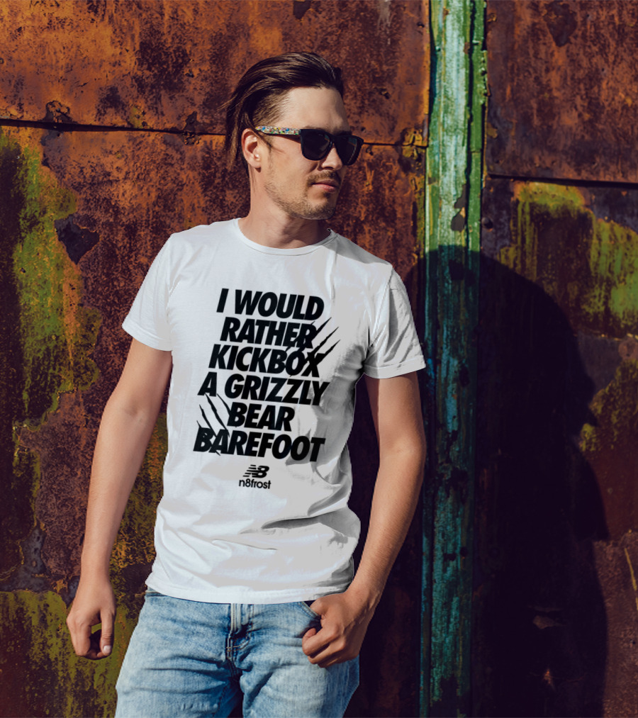 I Would Rather Kickbox A Grizzly Bear Barefoot N9frost T-Shirt