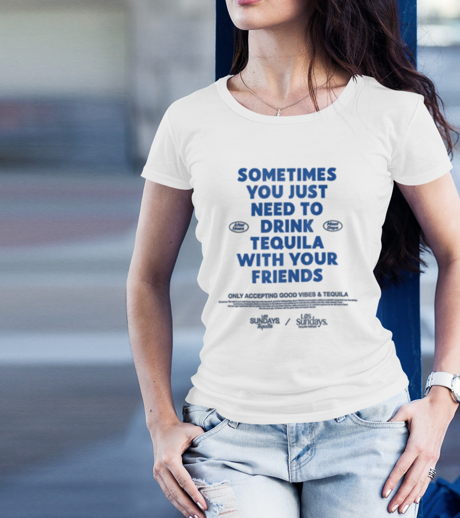 Sometimes You Just Need To Drink Tequila With Your Friends Only Accepting Good Vibes Los Sundays T-Shirt