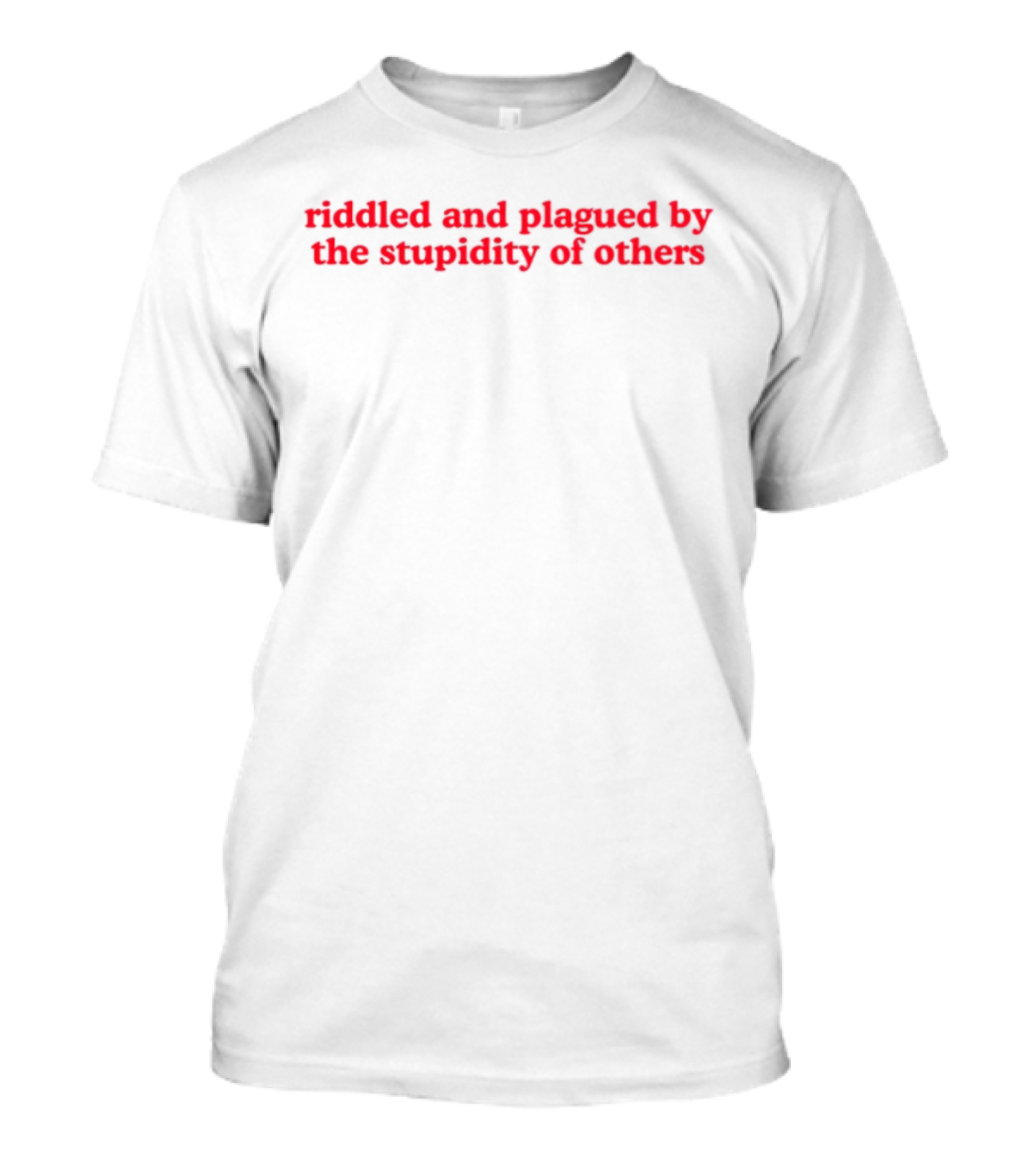 Riddled And Plagued By The Stupidity Of Others Red Bold Statement T-Shirt