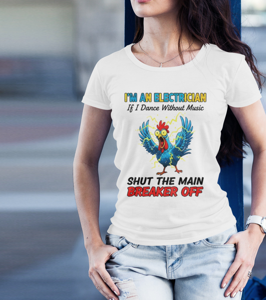 I'm An Electrician Chicken Storm Dance Without Music Shut The Main Breaker Off T-Shirt