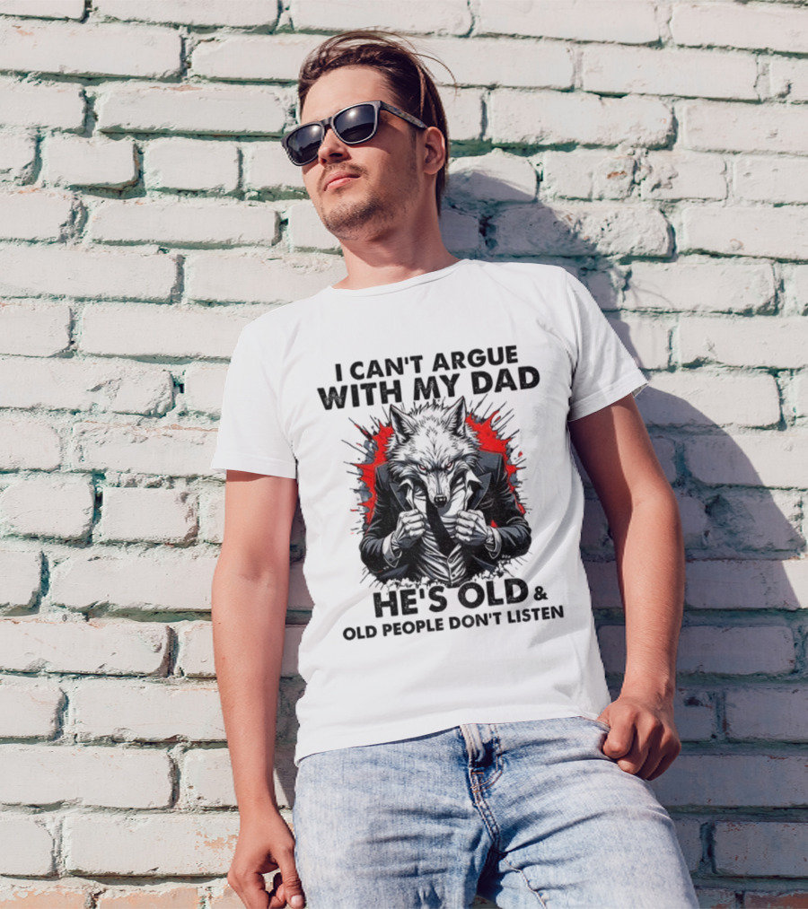 Wolf Humor I Can’t Argue With My Dad He’s Old And Old People Don’t Listen T-Shirt