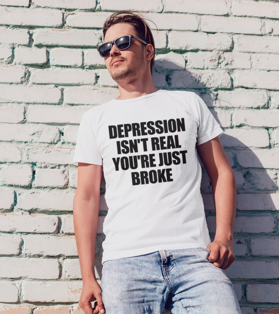 Depression Isn’t Real You’re Just Broke Humorous Statement T-Shirt