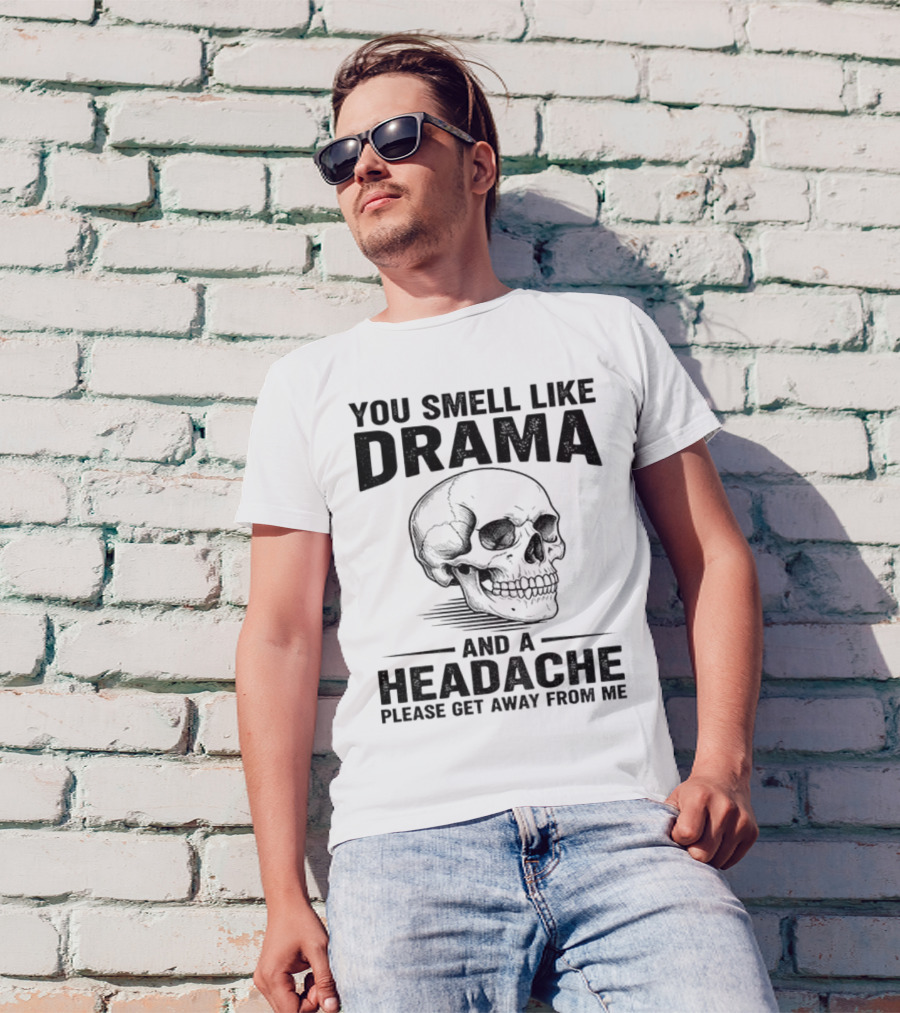 You Smell Like Drama Skull And A Headache Please Get Away From Me T-Shirt