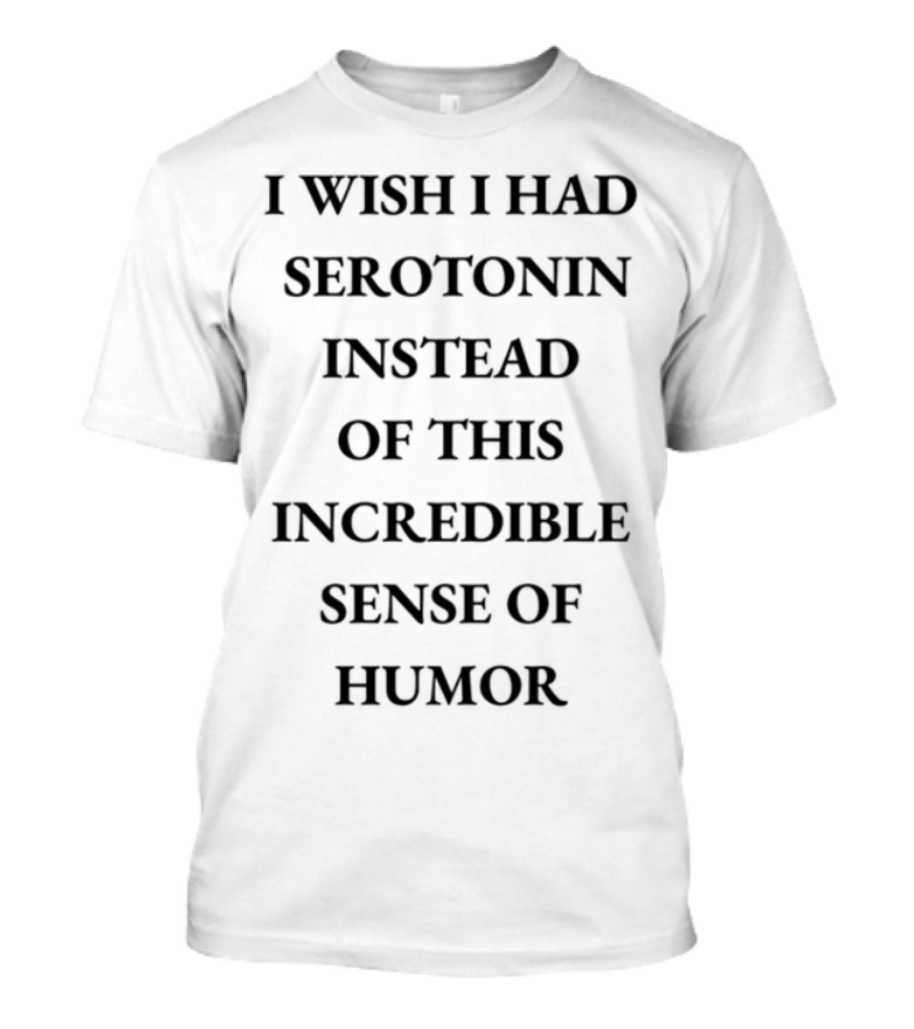 Emotionalclub I Wish I Had Serotonin Instead Of This Incredible Sense Of Humor T-Shirt
