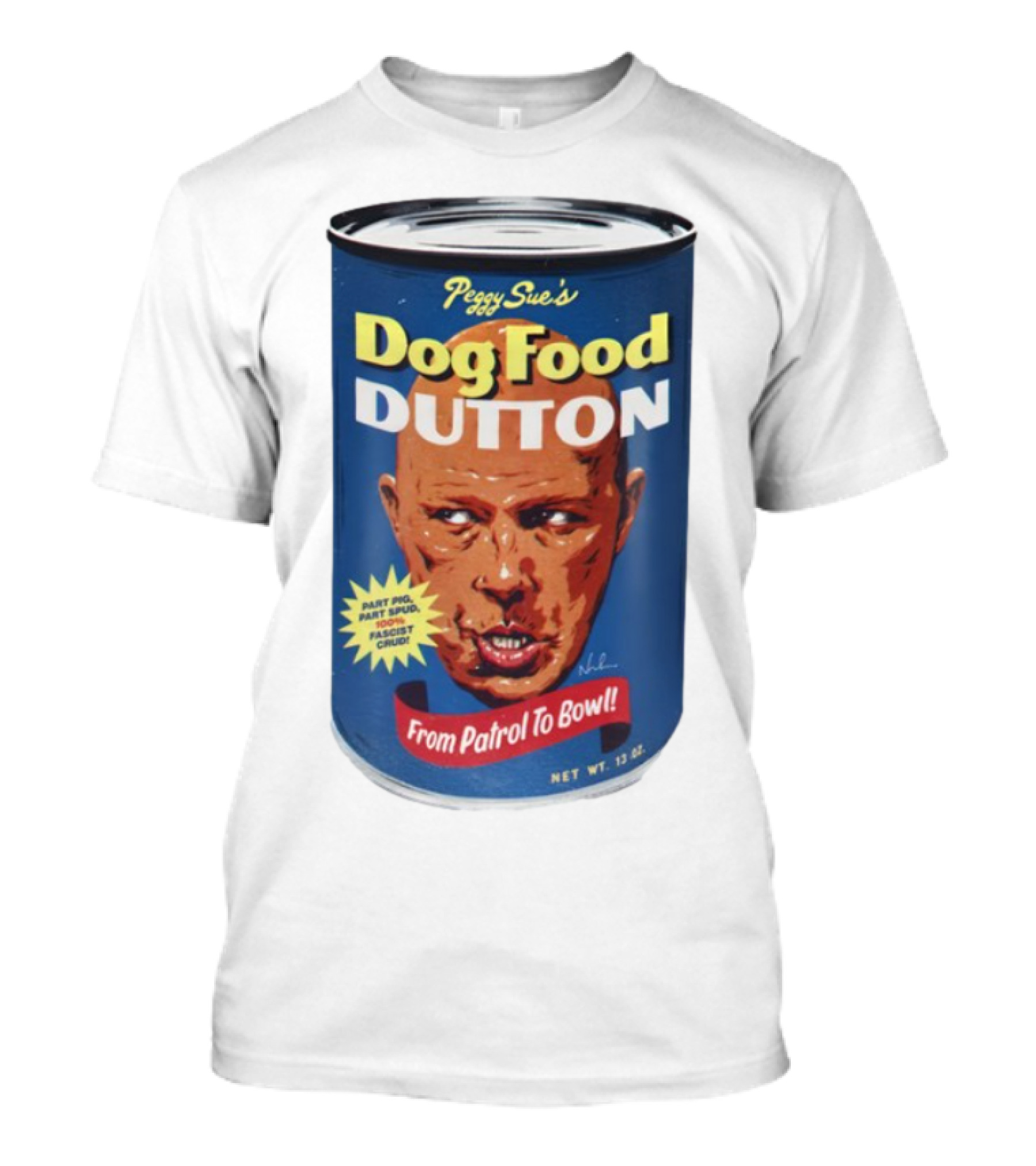 Peggy Sue's Dog Food Dutton From Patrol To Bowl Part Podge Part Spud Total Fascist Crud T-Shirt
