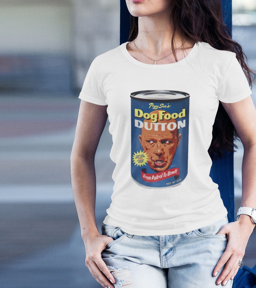 Peggy Sue's Dog Food Dutton From Patrol To Bowl Part Podge Part Spud Total Fascist Crud T-Shirt
