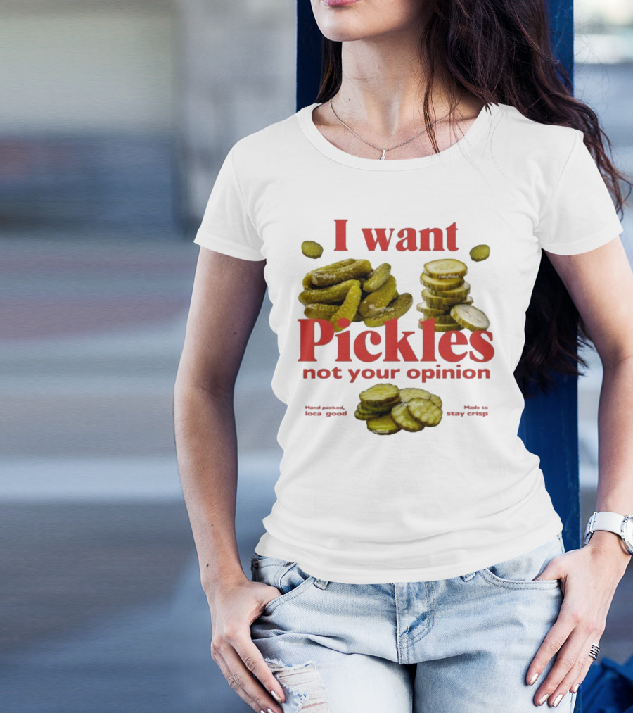 I Want Pickles Not Your Opinion Hand Packed Local Goods Made To Stay Crisp T-Shirt