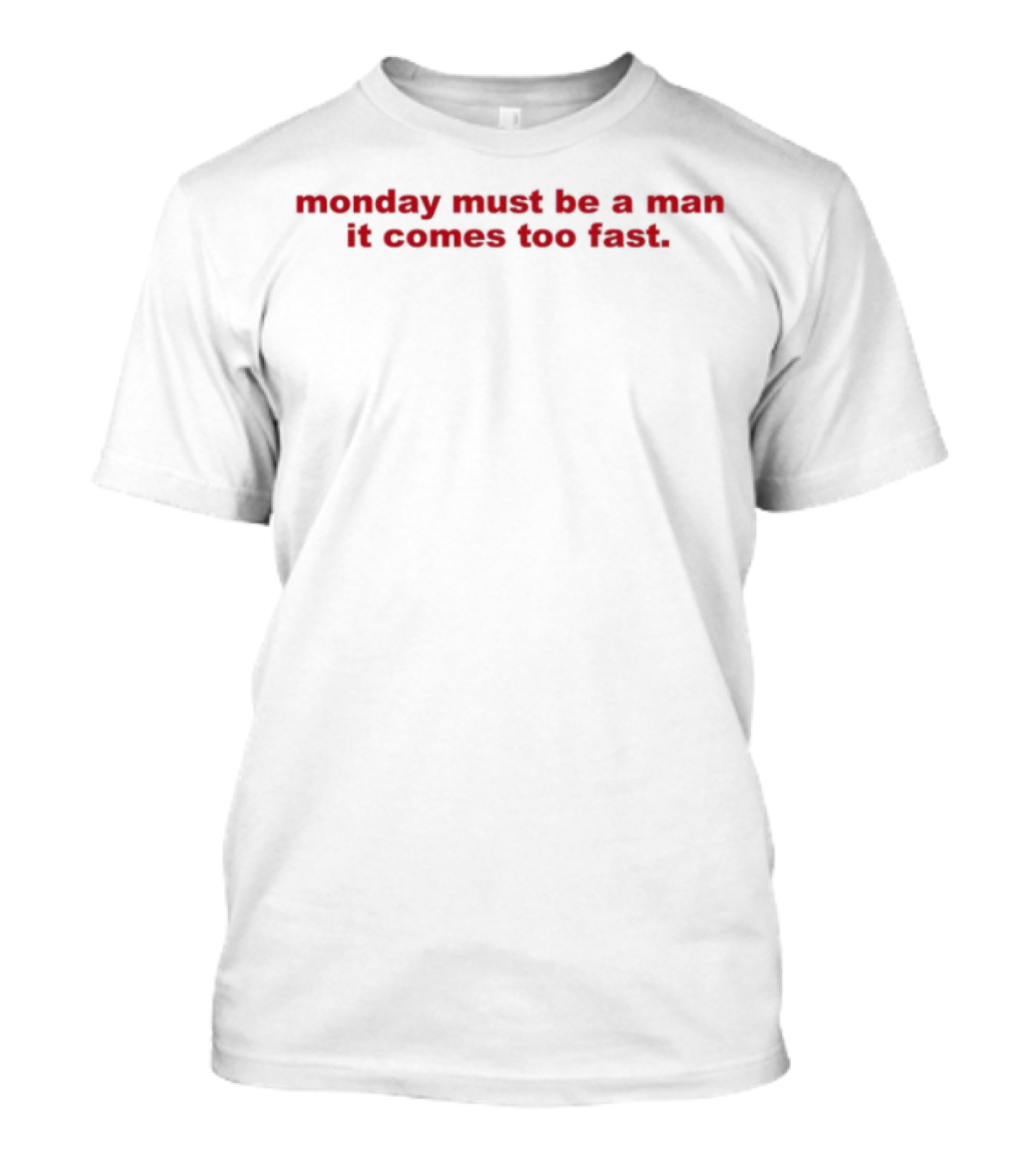 Monday Must Be A Man It Comes Too Fast Bold Humor Statement T-Shirt