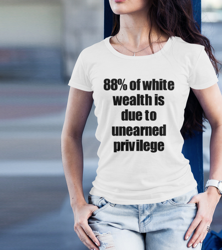 88% Of White Wealth Is Due To Unearned Privilege Inequality Insight T-Shirt