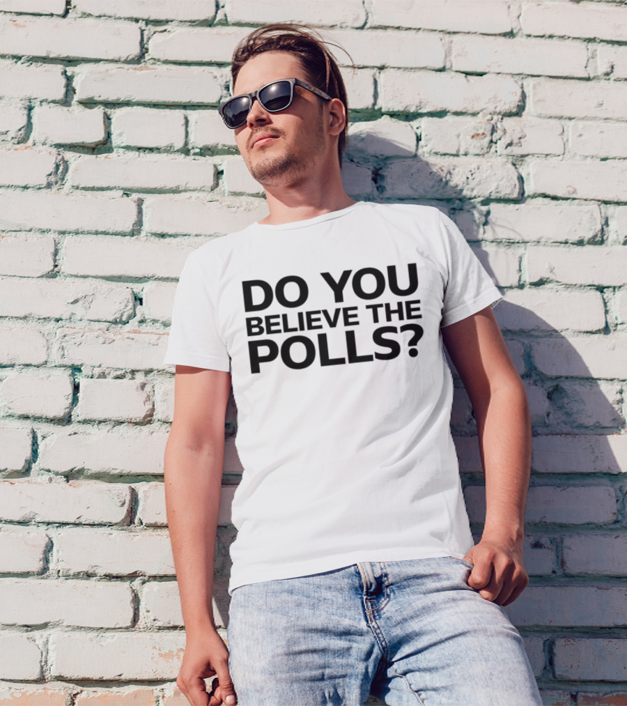 Do You Believe The Polls Political Question Statement T-Shirt