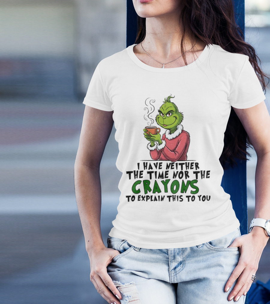Funny Grinch I Have Neither The Time Nor The Crayons To Explain This To You Christmas T-Shirt