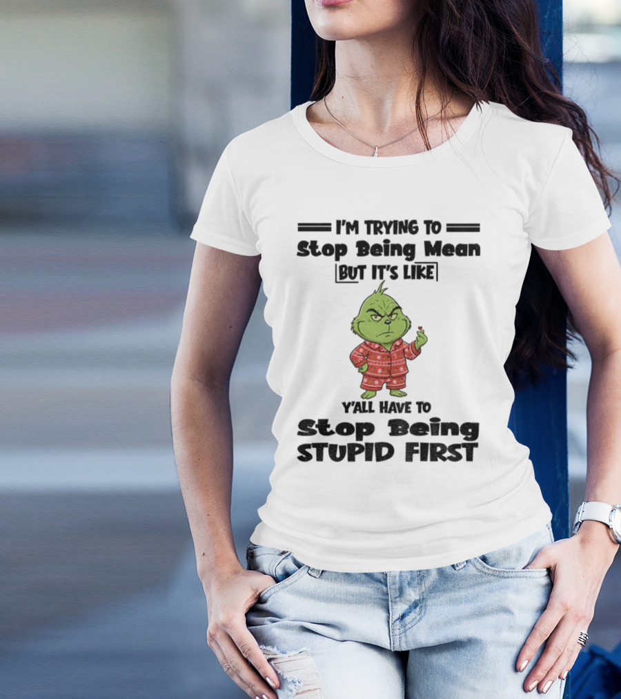 Grinch I'm Trying To Stop Being Mean But It's Like Y'all Have To Stop Being Stupid First Christmas T-Shirt