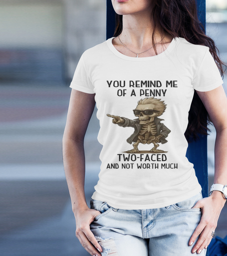 You Remind Me Of A Penny Skeleton Two-Faced And Not Worth Much T-Shirt