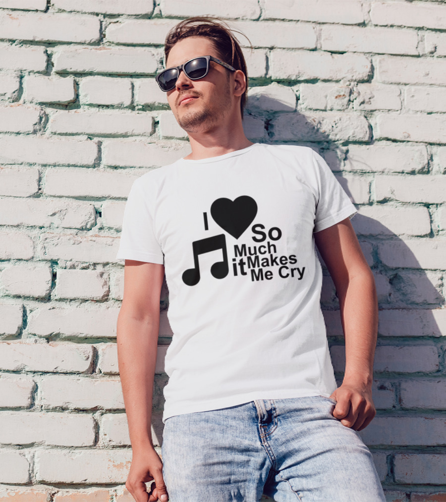 I Love Music So Much It Makes Me Cry T-Shirt