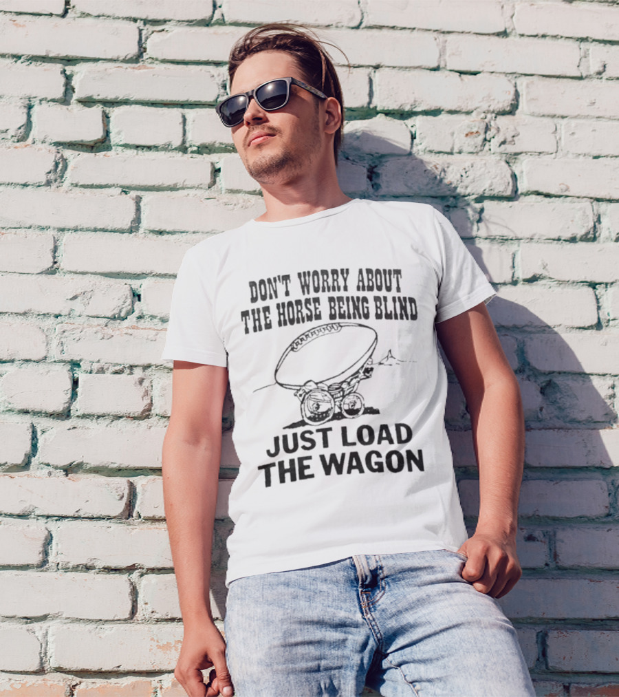 Don’t Worry About The Horse Being Blind Just Load The Wagon Football T-Shirt