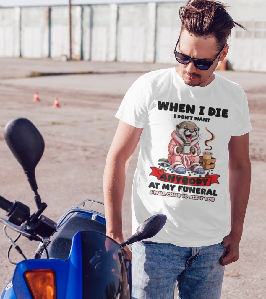 When I Die I Don't Want Anybody At My Funeral Otter Drinking Coffee In Bathrobe Relaxed Mood T-Shirt