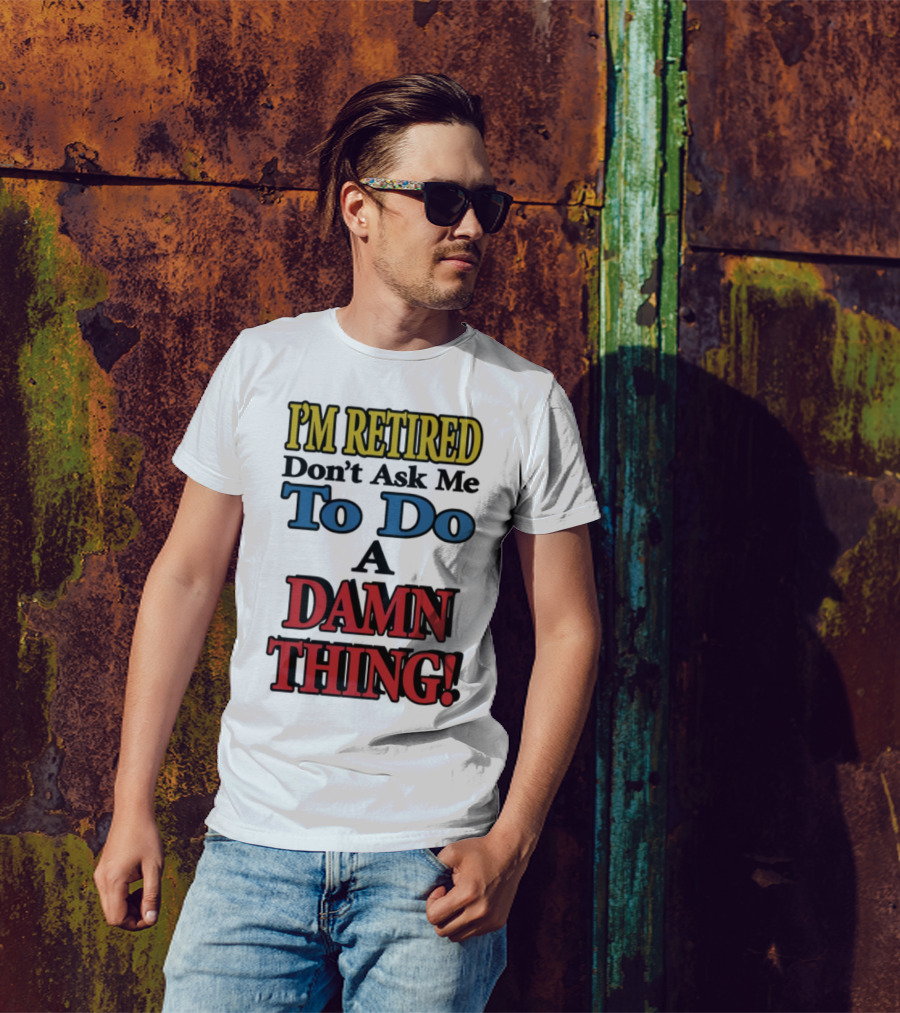 I'm Retired Don't Ask Me To Do A Damn Thing Fun Retirement Mood T-Shirt