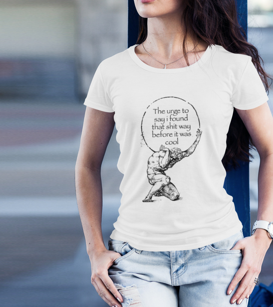 The Urge To Say I Found That Shit Way Before It Was Cool Atlas Mythology T-Shirt