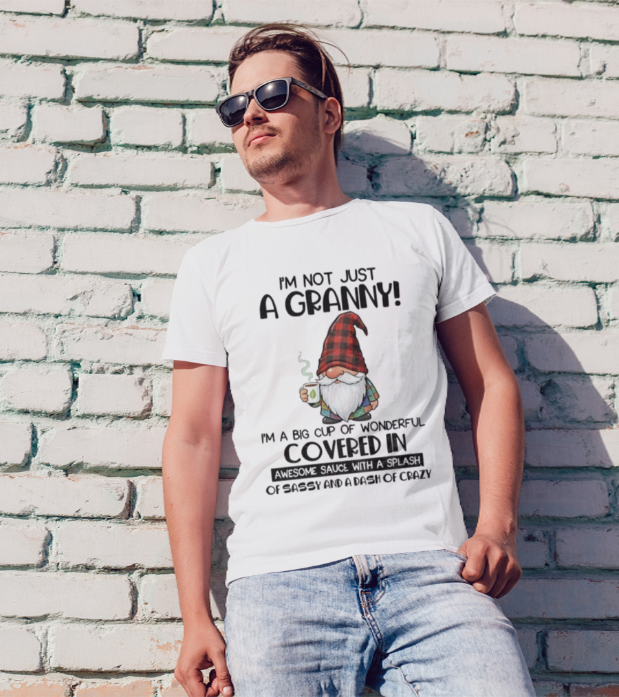 I'm Not Just A Granny Gnome Big Cup Of Wonderful Covered In Awesome Sauce With Sassy And Crazy T-Shirt