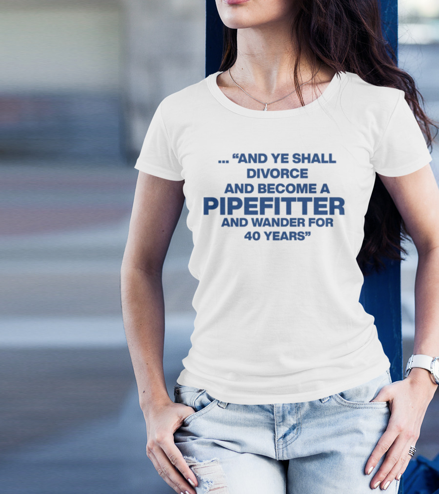 And Ye Shall Divorce And Become A Pipefitter And Wander For 40 Years T-Shirt