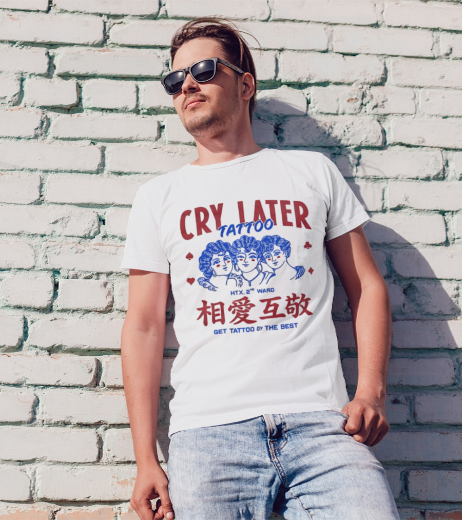 Cry Later Tattoo HTX 2nd Ward 相愛互敬 Get Tattoo By The Best T-Shirt