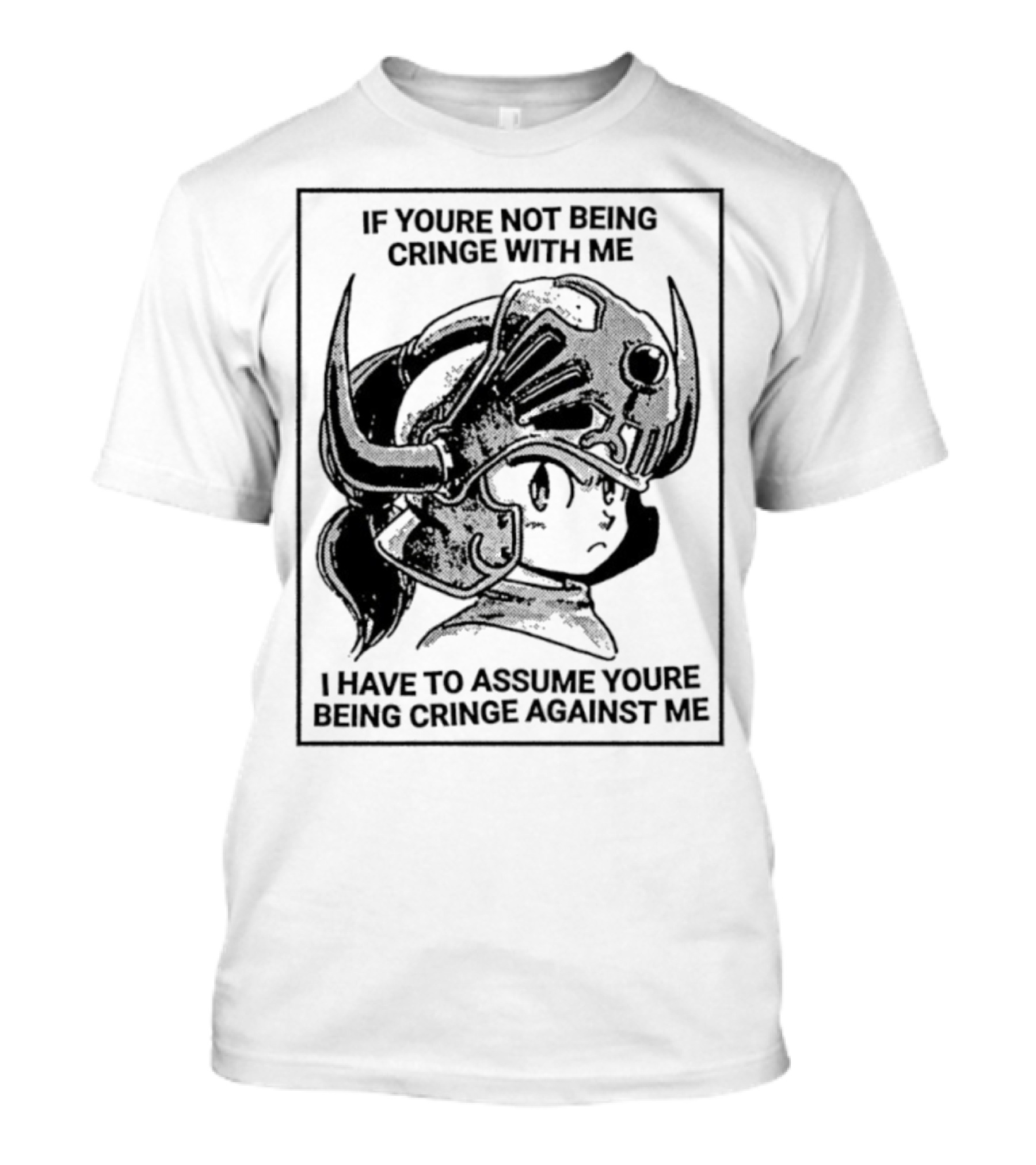 IF YOURE NOT BEING CRINGE WITH ME I HAVE TO ASSUME YOURE BEING CRINGE AGAINST ME Helmeted Character T-Shirt