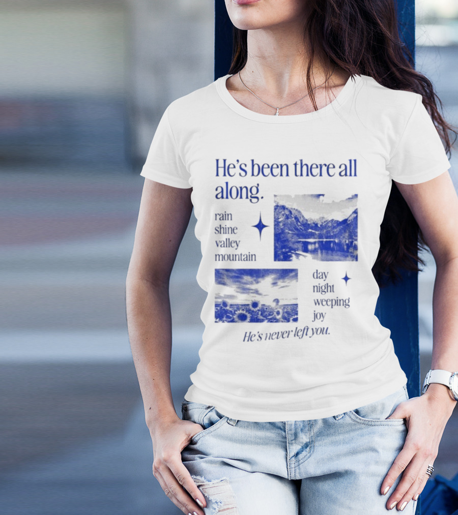 He’s Been There All Along Rain Shine Valley Mountain Day Night Weeping Joy He’s Never Left You T-Shirt
