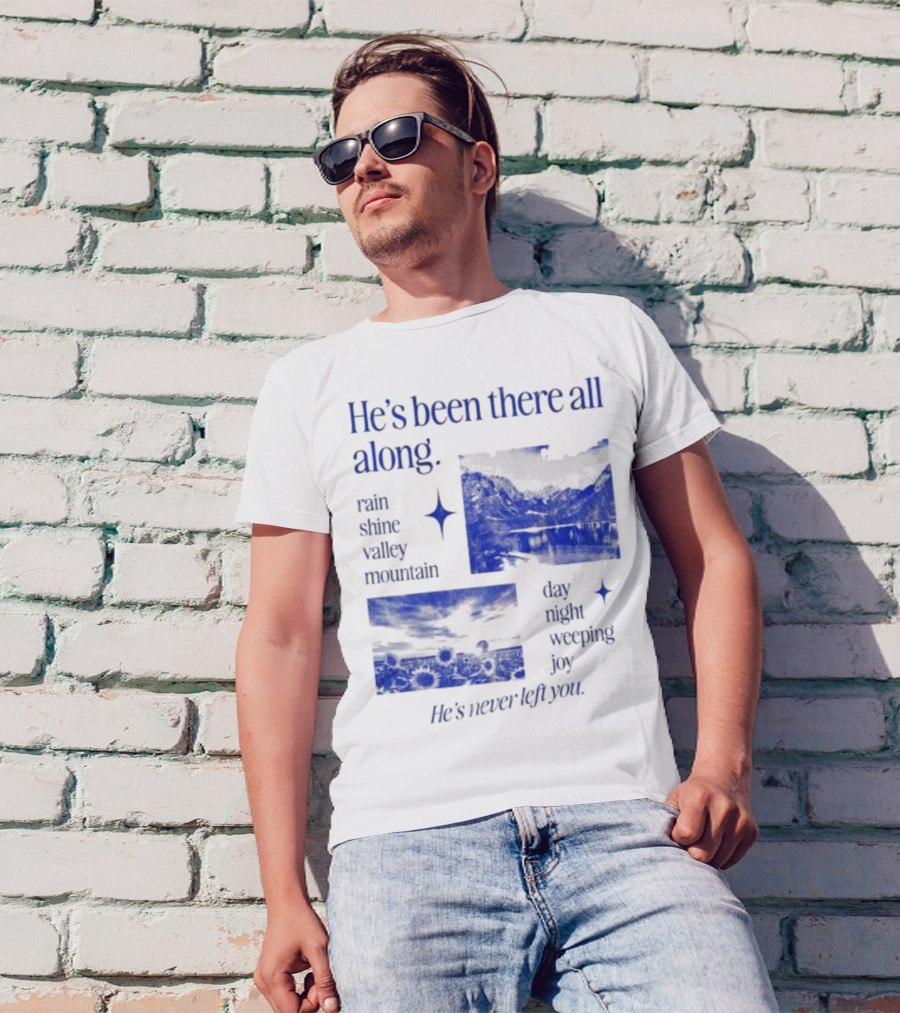 He’s Been There All Along Rain Shine Valley Mountain Day Night Weeping Joy He’s Never Left You T-Shirt