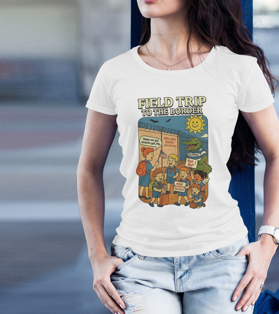 Field Trip To The Border Welcome Home Alcatraz Bye Bye Make Deportation Fun Again T-Shirt