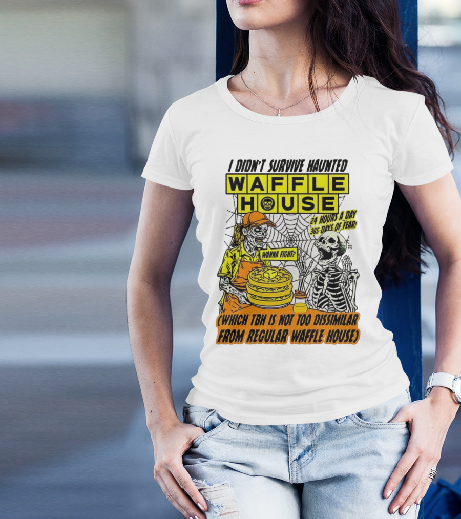 Waffle House I Didn’t Survive Haunted Wanna Fight 24 Hours 365 Days Of Fear T-Shirt