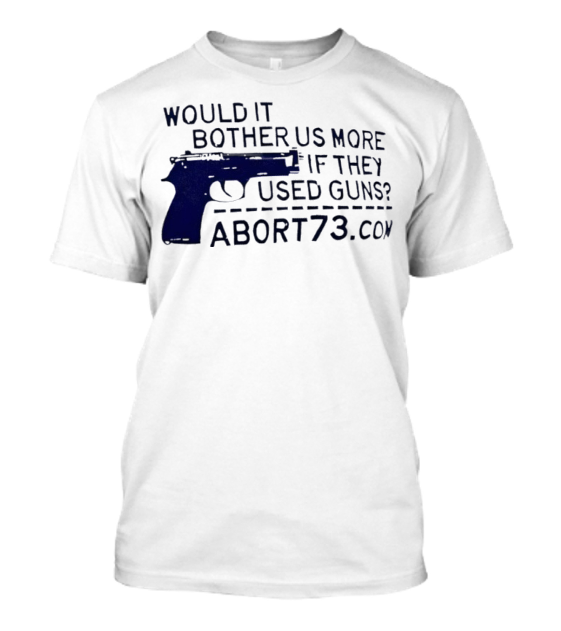 Would It Bother Us More If They Used Guns Abort73.com T-Shirt