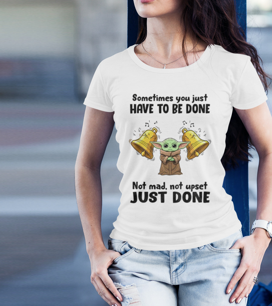 Baby Yoda Sometimes You Just Have To Be Done Not Mad Not Upset Just Done With Bells T-Shirt