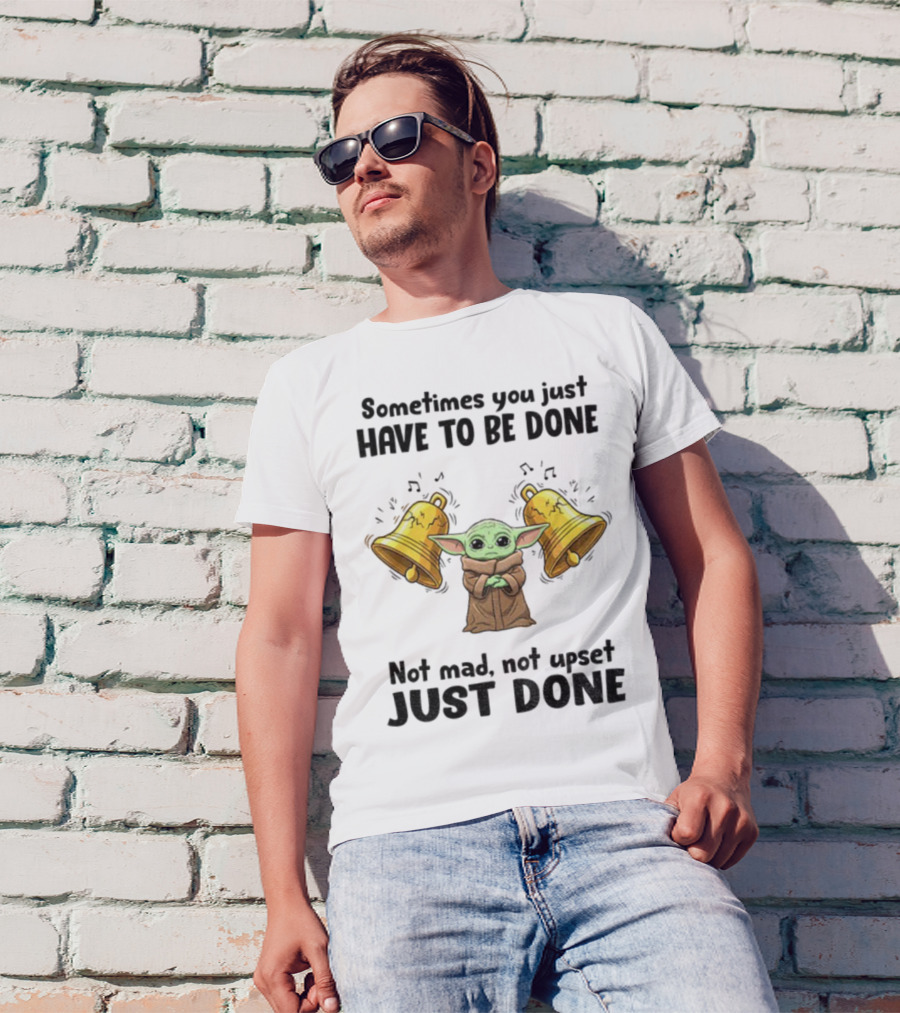 Baby Yoda Sometimes You Just Have To Be Done Not Mad Not Upset Just Done With Bells T-Shirt