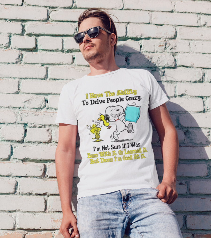 Snoopy Woodstock I Have The Ability To Drive People Crazy Born With It Or Learned It T-Shirt