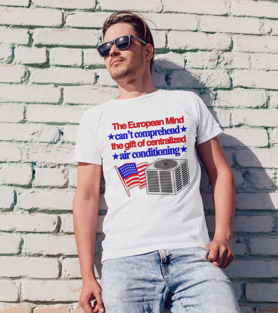The European Mind Can't Comprehend The Gift Of Centralized Air Conditioning With American Stars And Stripes Flag T-Shirt