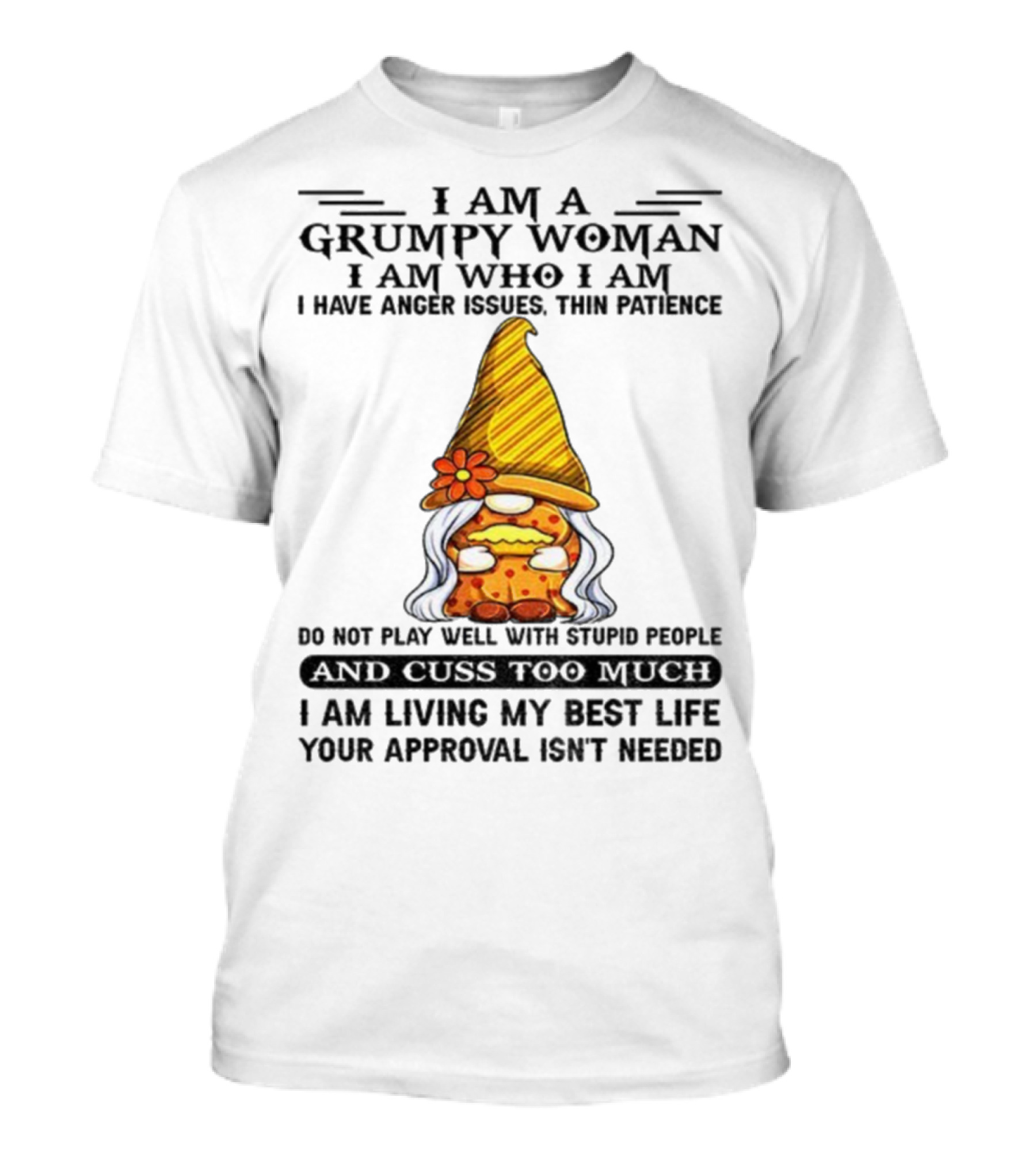 I Am A Grumpy Woman I Am Who I Am Anger Issues Thin Patience Do Not Play Well With Stupid People Your Approval Isn't Needed T-Shirt