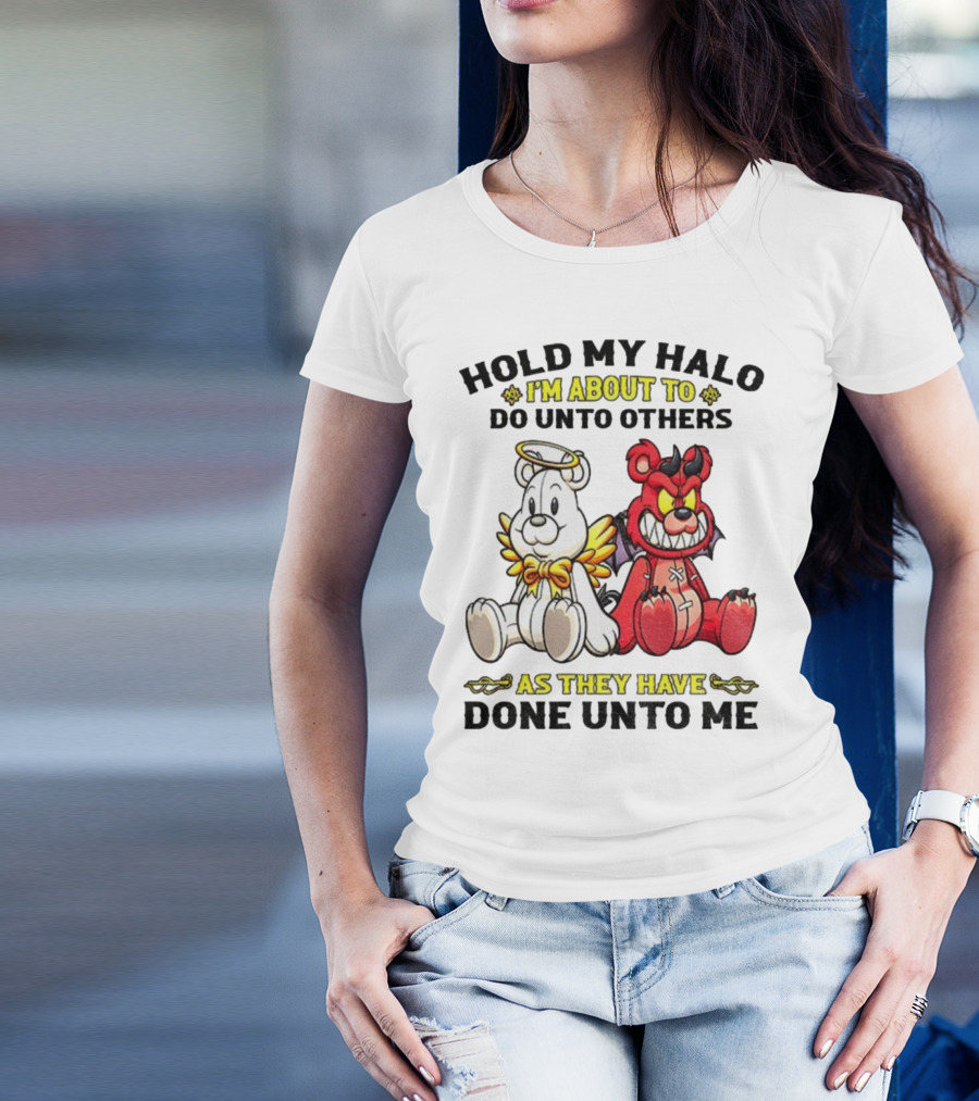 Angel And Devil Teddy Bears Hold My Halo I'm About To Do Unto Others As They Have Done Unto Me T-Shirt