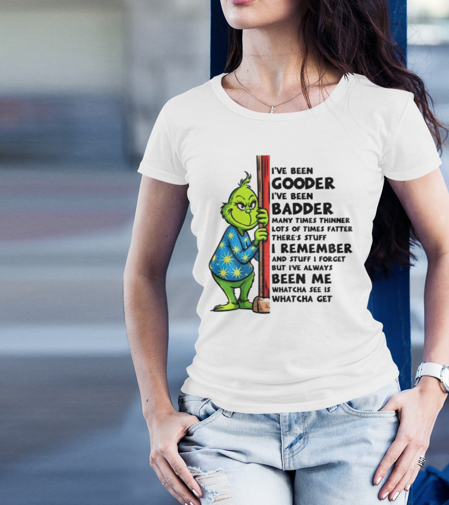 Grinch I've Been Gooder I've Been Badder Christmas Whatcha See Is Whatcha Get T-Shirt