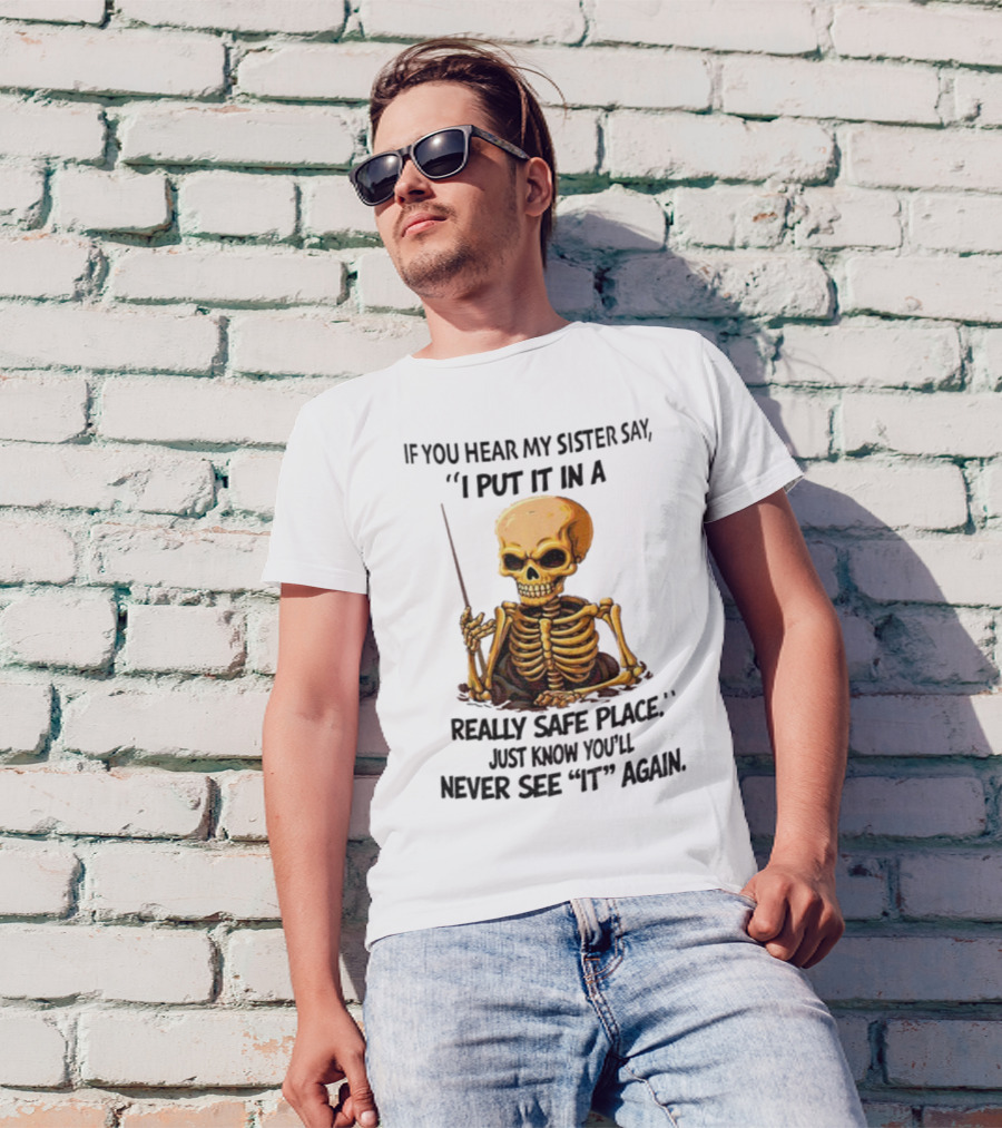 Skeleton Humor "If You Hear My Sister Say I Put It In A Really Safe Place Just Know You'll Never See It Again T-Shirt