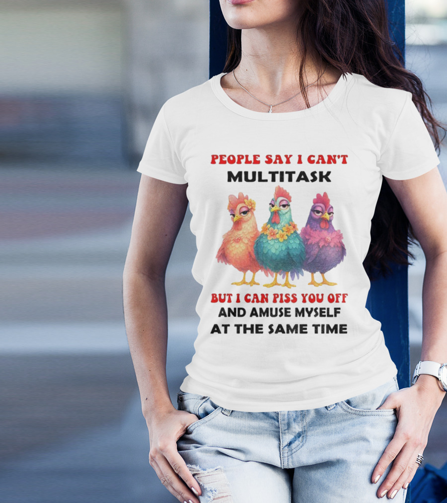 Chickens People Say I Can't Multitask But I Can Piss You Off And Amuse Myself At The Same Time T-Shirt