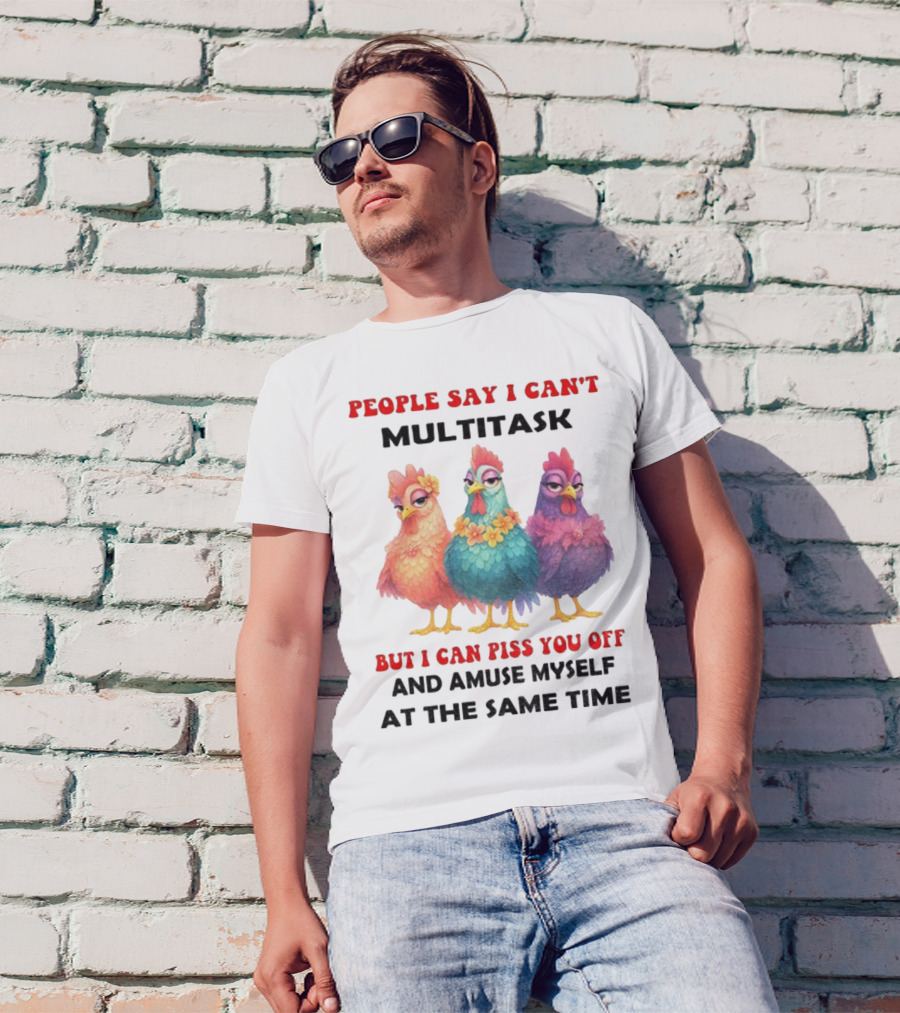 Chickens People Say I Can't Multitask But I Can Piss You Off And Amuse Myself At The Same Time T-Shirt