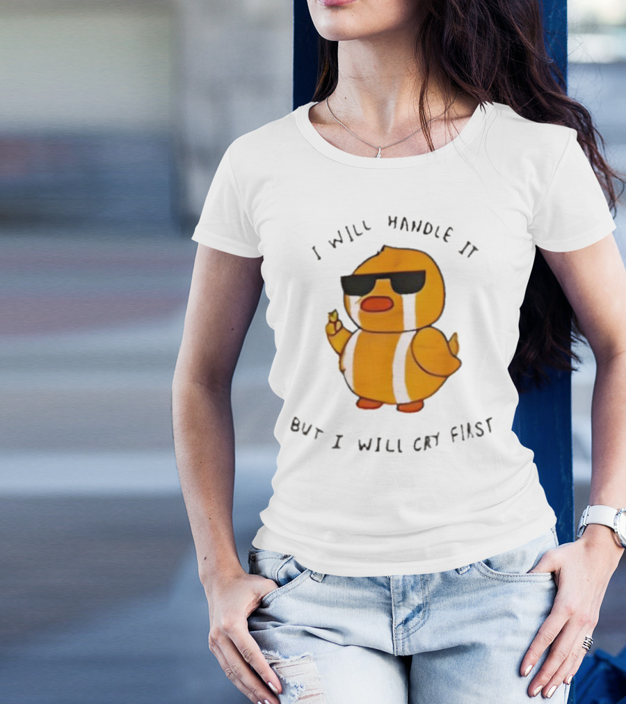I Will Handle It Duck But I Will Cry First T-Shirt