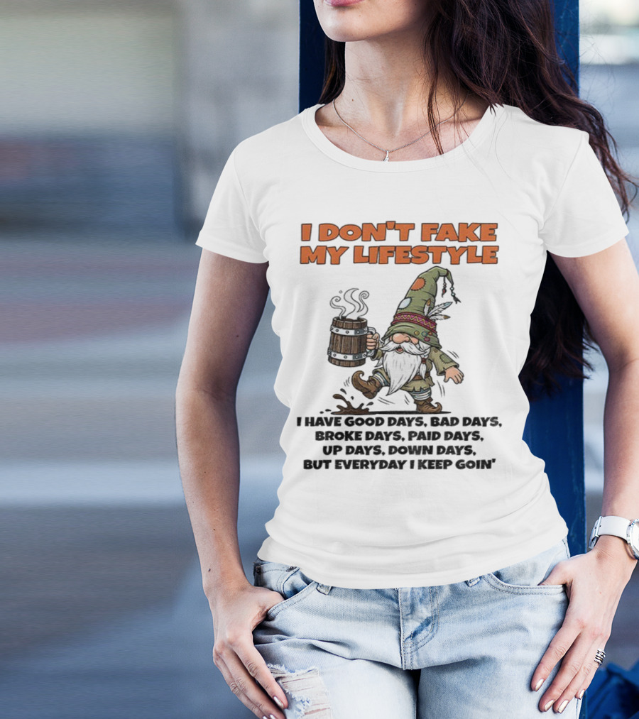 I Don’t Fake My Lifestyle Gnome Good Days Bad Days Keep Goin T-Shirt