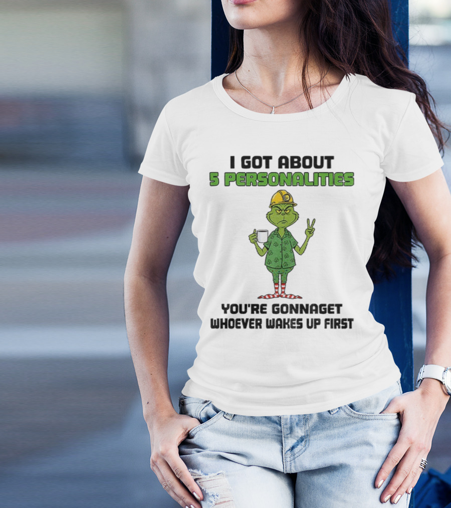 I Got About 5 Personalities Grinch You’re Gonna Get Whoever Wakes Up First Merry Christmas T-Shirt