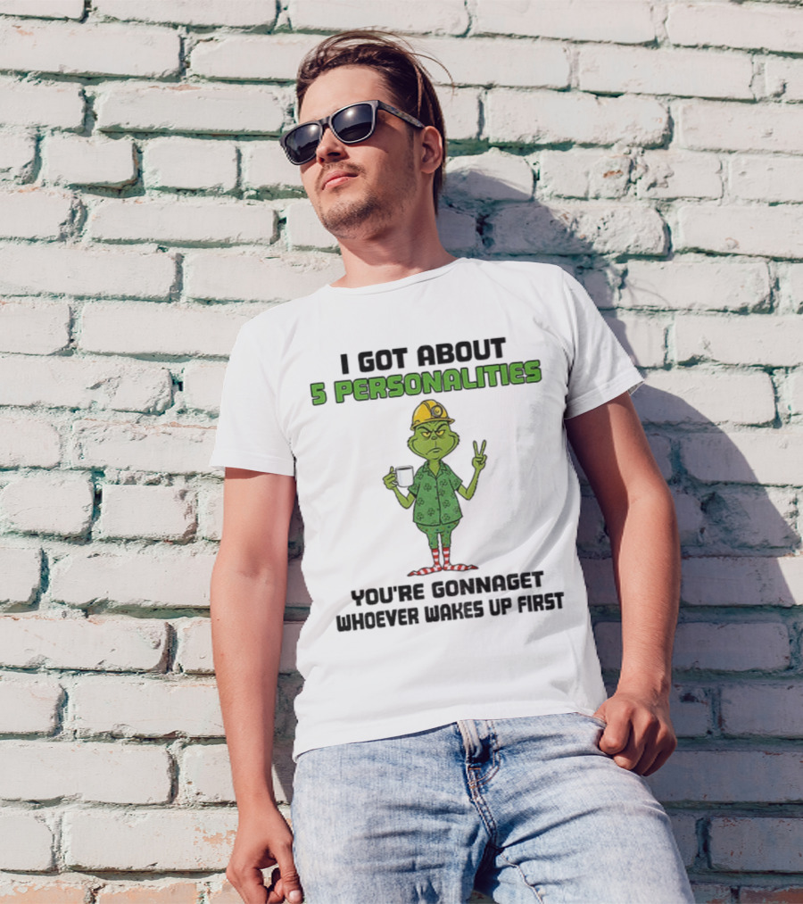 I Got About 5 Personalities Grinch You’re Gonna Get Whoever Wakes Up First Merry Christmas T-Shirt