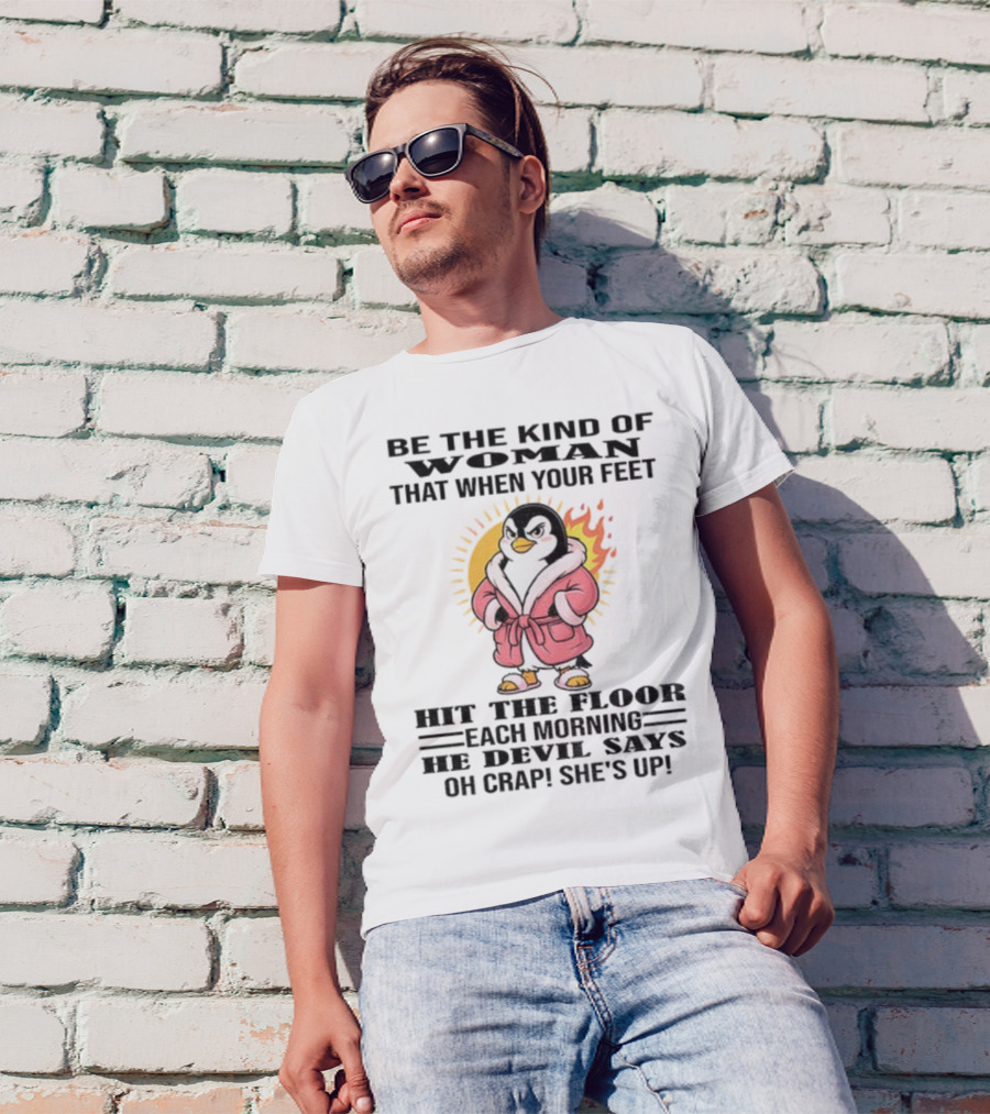 Penguin Be The Kind Of Woman When Your Feet Hit The Floor Each Morning The Devil Says Oh Crap She's Up T-Shirt