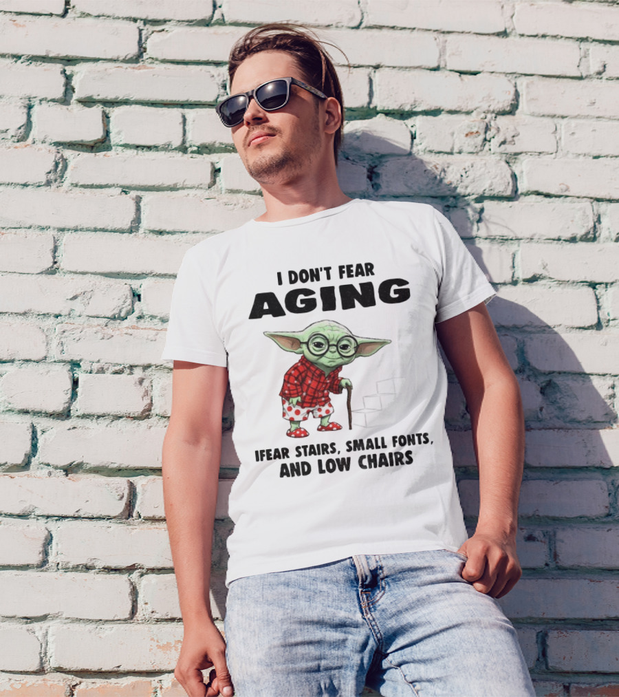 Baby Yoda I Don’t Fear Aging Fear Stairs Small Fonts And Low Chairs T-Shirt