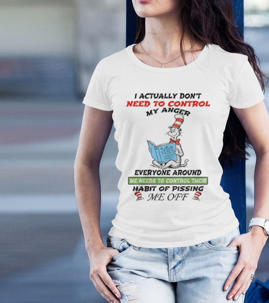 I Actually Don't Need To Control My Anger Cat Everyone Around Me Needs To Control Their Habit Of Pissing Me Off T-Shirt