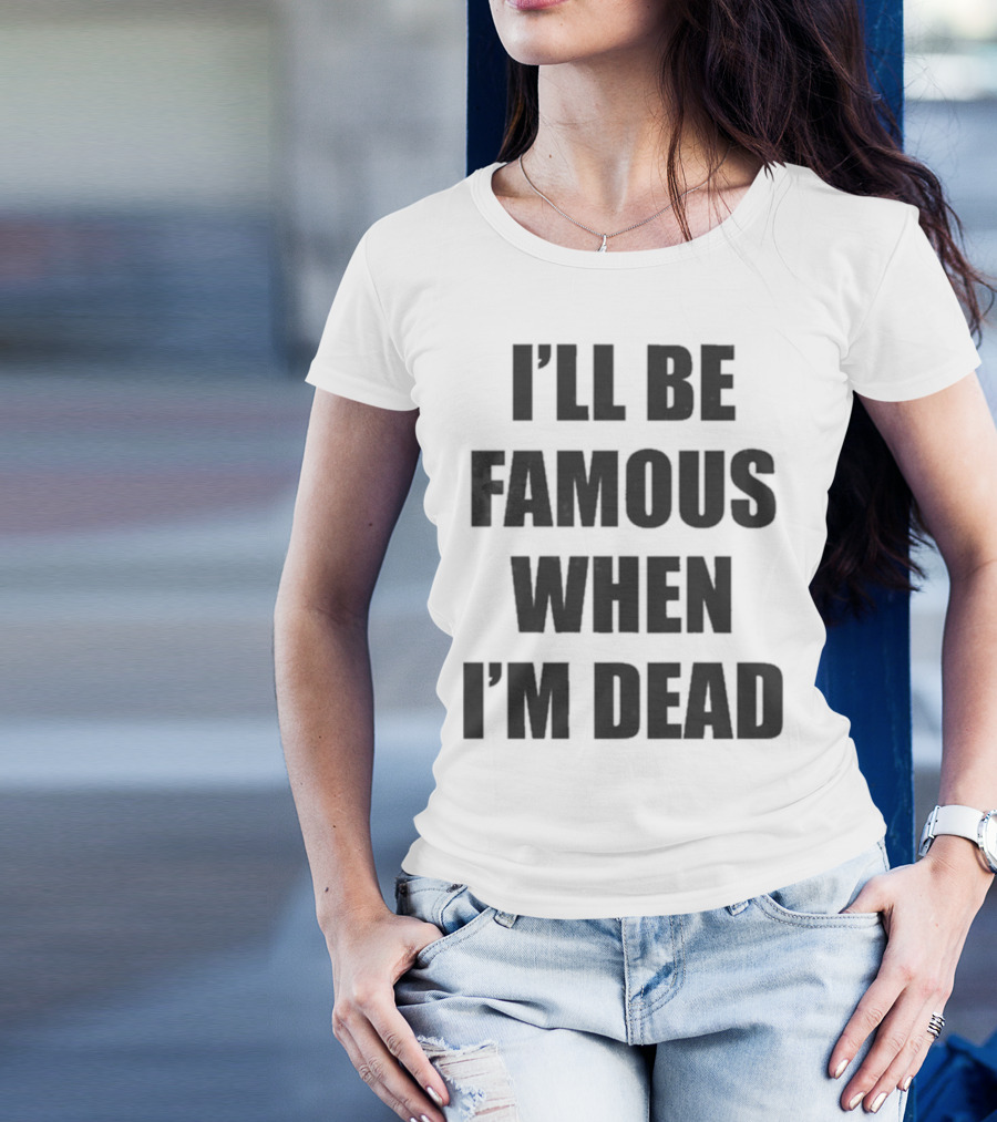 I'll Be Famous When I'm Dead Famous Stars And Straps T-Shirt